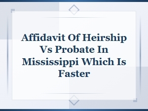 Affidavit of Heirship vs Probate in Mississippi: Which Is Faster?